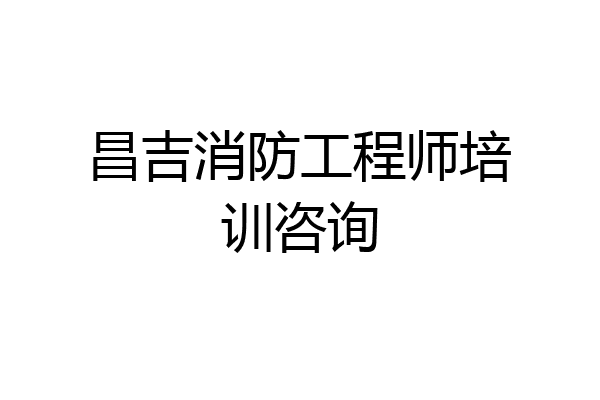 昌吉消防工程师培训咨询