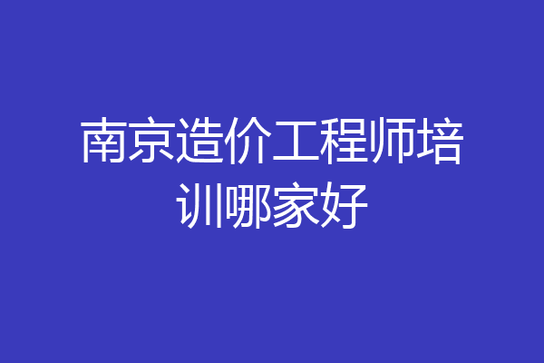 南京造价工程师培训哪家好
