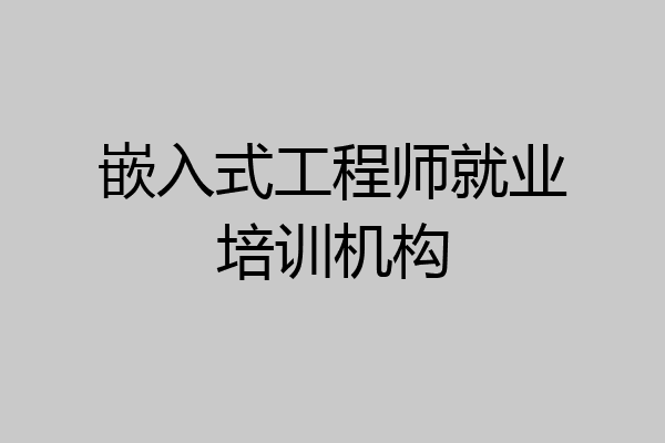 嵌入式工程师就业培训机构
