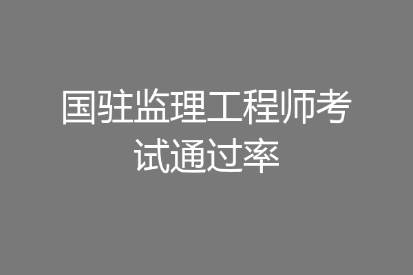 国驻监理工程师考试通过率