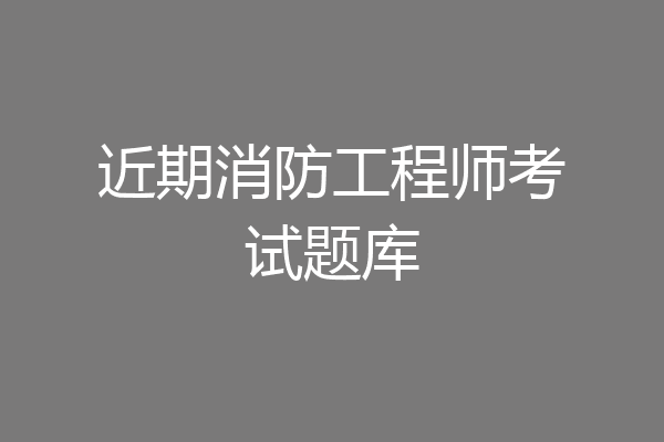 近期消防工程师考试题库