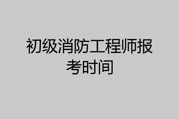 初级消防工程师报考时间
