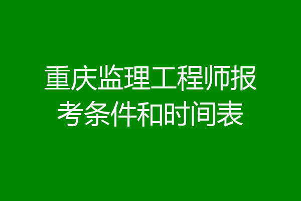 重庆监理工程师报考条件和时间表