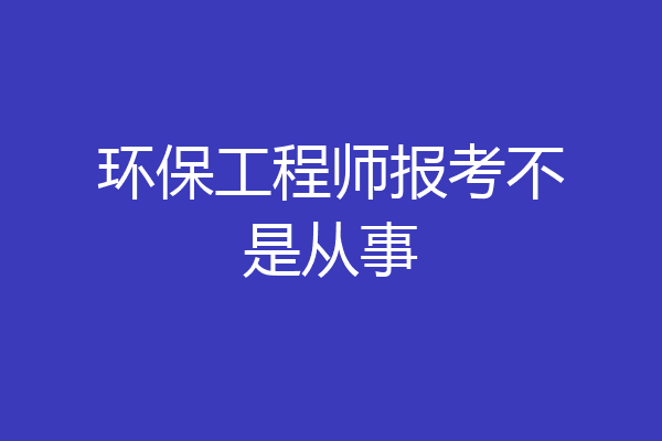 环保工程师报考不是从事