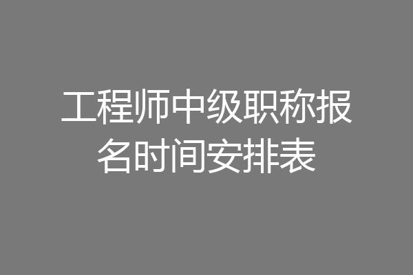 工程师中级职称报名时间安排表