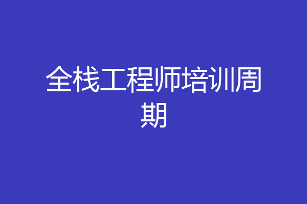 全栈工程师培训周期