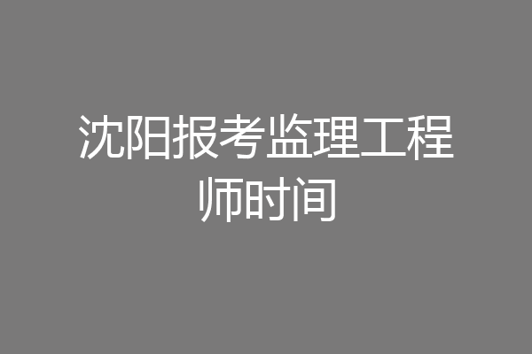 沈阳报考监理工程师时间