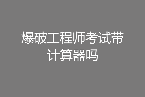 爆破工程师考试带计算器吗