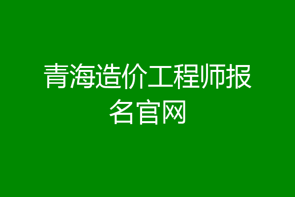 青海造价工程师报名官网