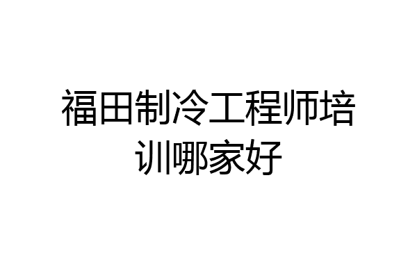 福田制冷工程师培训哪家好
