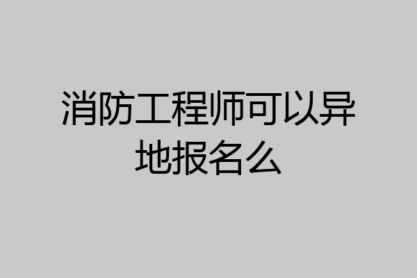 消防工程师可以异地报名么