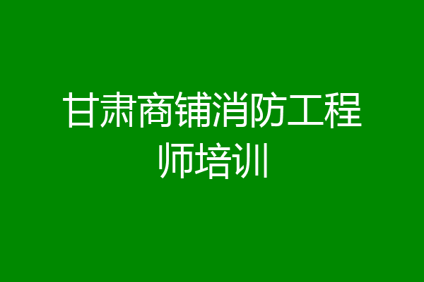甘肃商铺消防工程师培训