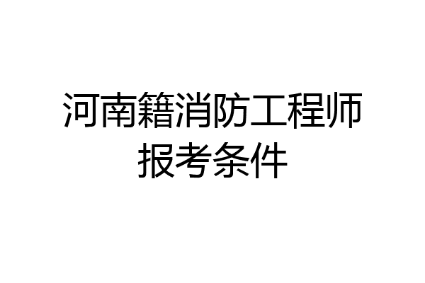 河南籍消防工程师报考条件