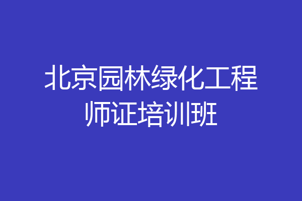 北京园林绿化工程师证培训班