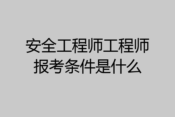 安全工程师工程师报考条件是什么