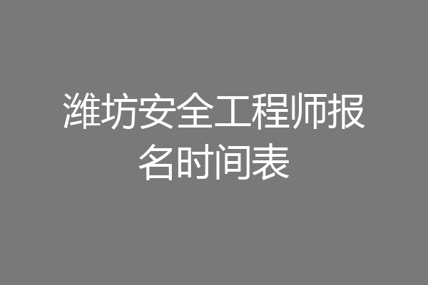 潍坊安全工程师报名时间表