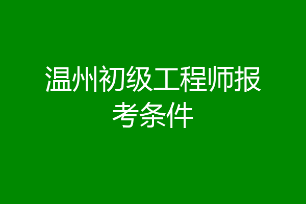 温州初级工程师报考条件