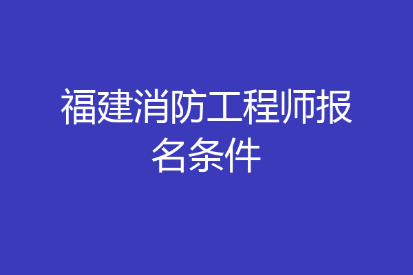 福建消防工程师报名条件