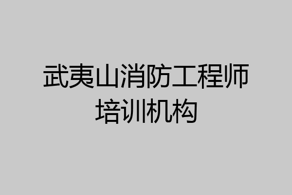武夷山消防工程师培训机构