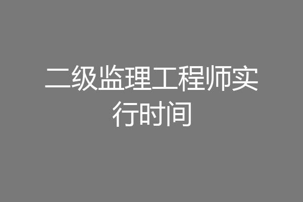 二级监理工程师实行时间