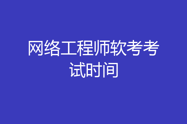 网络工程师软考考试时间