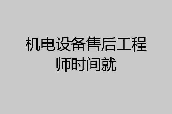 机电设备售后工程师时间就