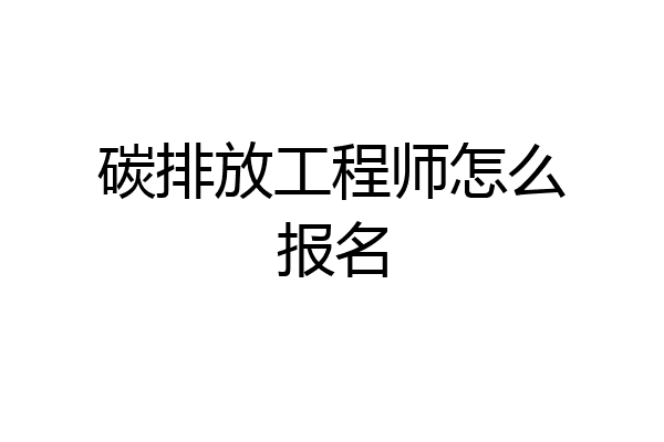 碳排放工程师怎么报名