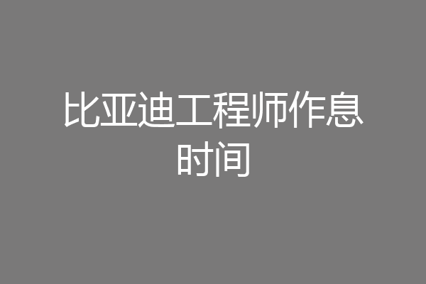 比亚迪工程师作息时间