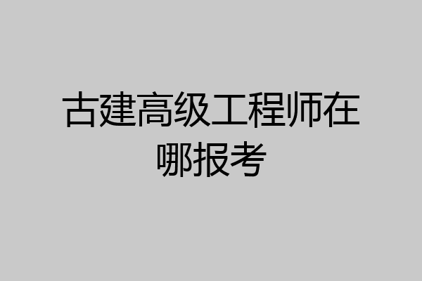 古建高级工程师在哪报考