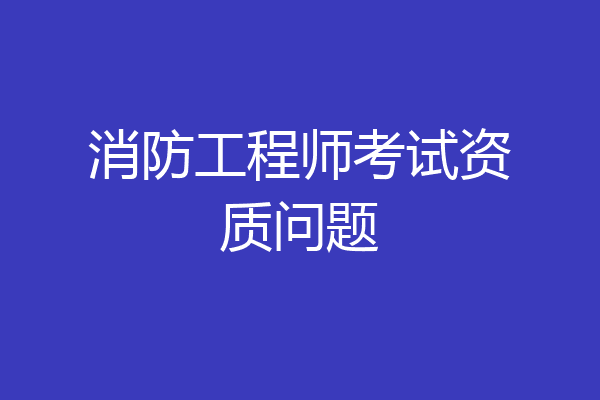 消防工程师考试资质问题