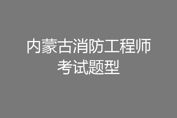 内蒙古消防工程师考试题型