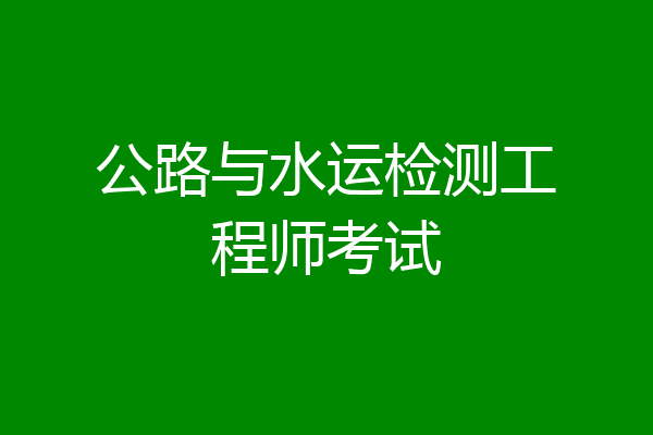 公路与水运检测工程师考试