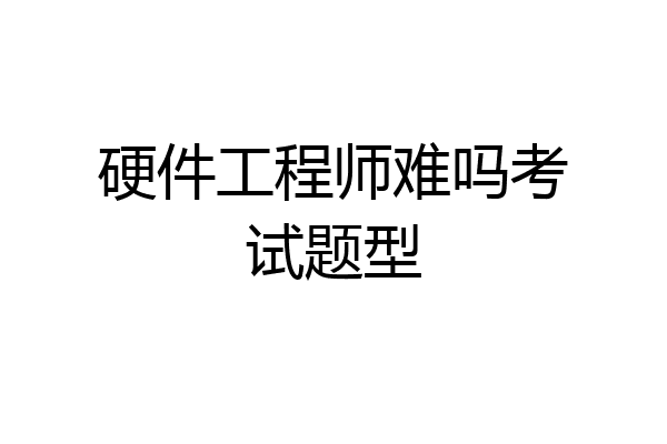 硬件工程师难吗考试题型