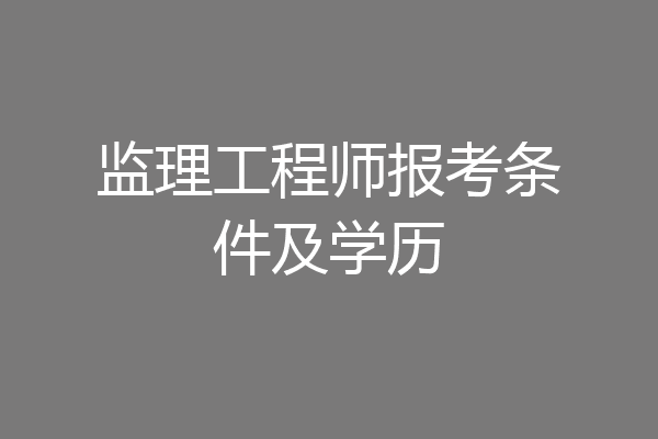 监理工程师报考条件及学历