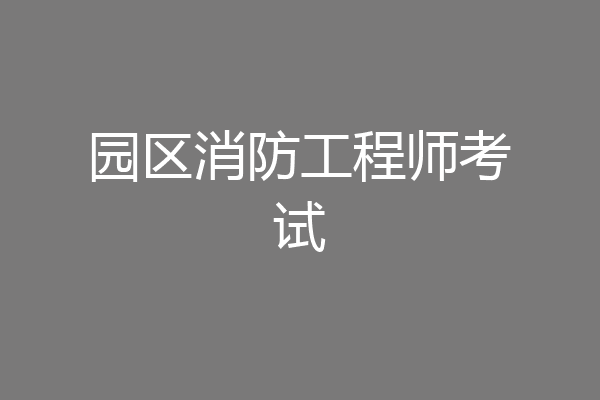 园区消防工程师考试