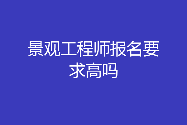 景观工程师报名要求高吗