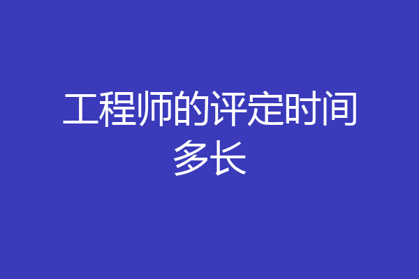 工程师的评定时间多长