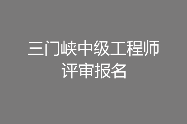 三门峡中级工程师评审报名