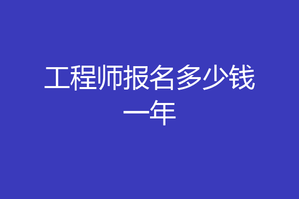 工程师报名多少钱一年