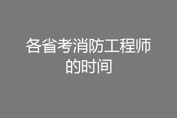 各省考消防工程师的时间