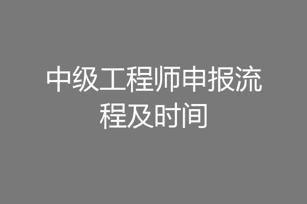 中级工程师申报流程及时间
