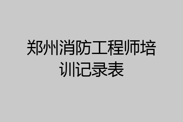 郑州消防工程师培训记录表