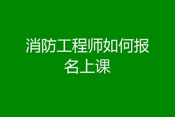 消防工程师如何报名上课