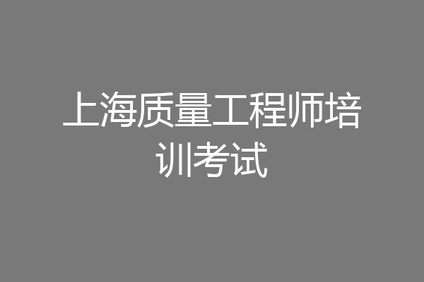 上海质量工程师培训考试