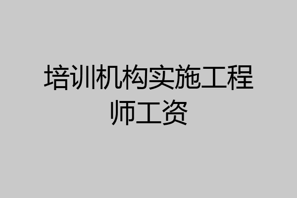 培训机构实施工程师工资