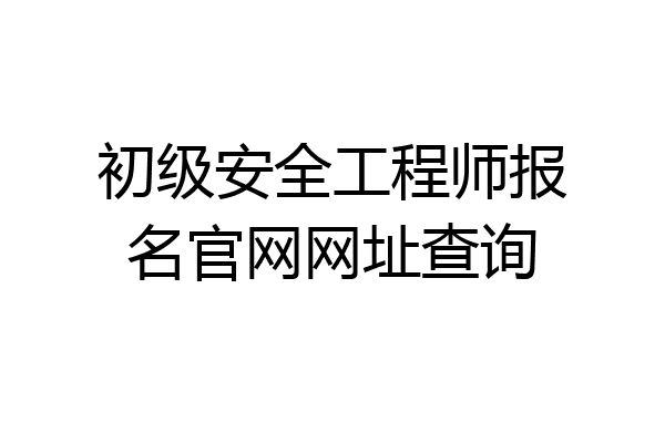 初级安全工程师报名官网网址查询