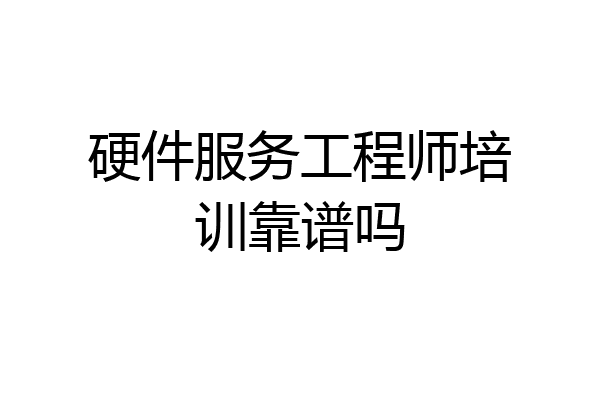 硬件服务工程师培训靠谱吗