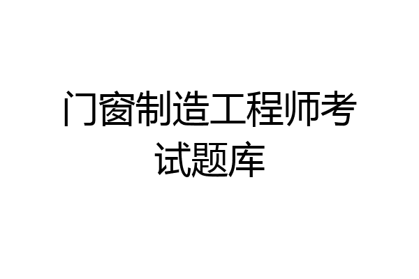 门窗制造工程师考试题库