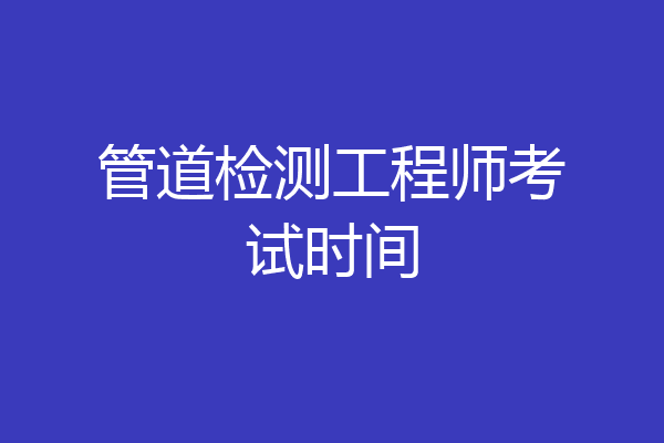 管道检测工程师考试时间