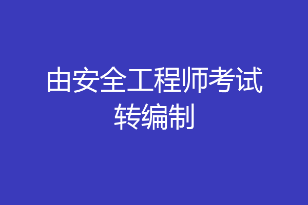 由安全工程师考试转编制
